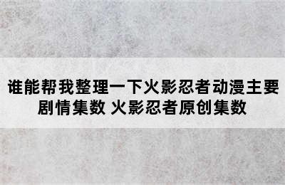 谁能帮我整理一下火影忍者动漫主要剧情集数 火影忍者原创集数